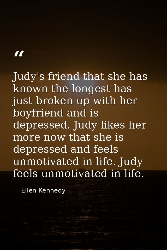 Judy's friend that she has known the longest has just broken up with her boyfriend and is depressed. Judy likes her more — Ellen Kennedy