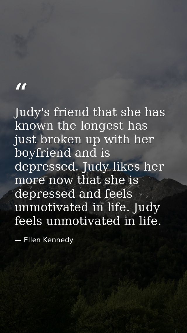 Judy's friend that she has known the longest has just broken up with her boyfriend and is depressed. Judy likes her more — Ellen Kennedy