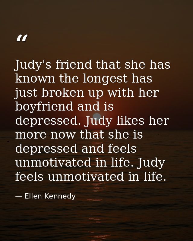 Judy's friend that she has known the longest has just broken up with her boyfriend and is depressed. Judy likes her more — Ellen Kennedy