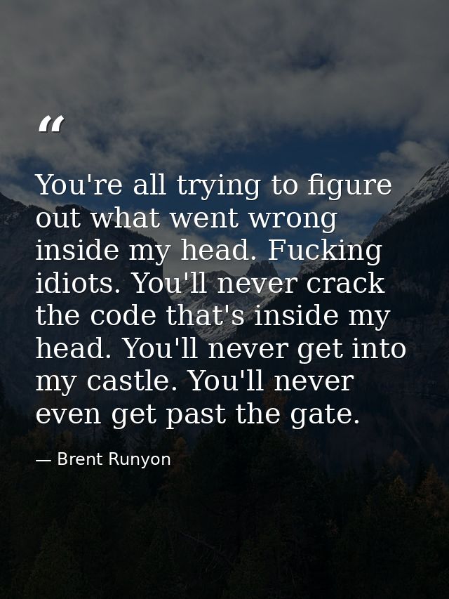 You're all trying to figure out what went wrong inside my head. Fucking idiots. You'll never crack the code that's insid — Brent Runyon