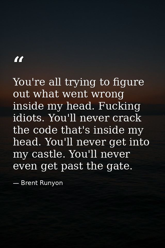 You're all trying to figure out what went wrong inside my head. Fucking idiots. You'll never crack the code that's insid — Brent Runyon