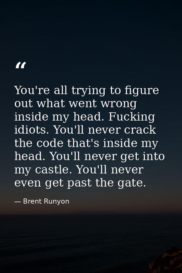 You're all trying to figure out what went wrong inside my head. Fucking idiots. You'll never crack the code that's insid — Brent Runyon