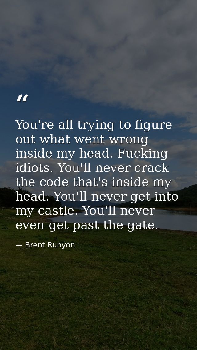 You're all trying to figure out what went wrong inside my head. Fucking idiots. You'll never crack the code that's insid — Brent Runyon