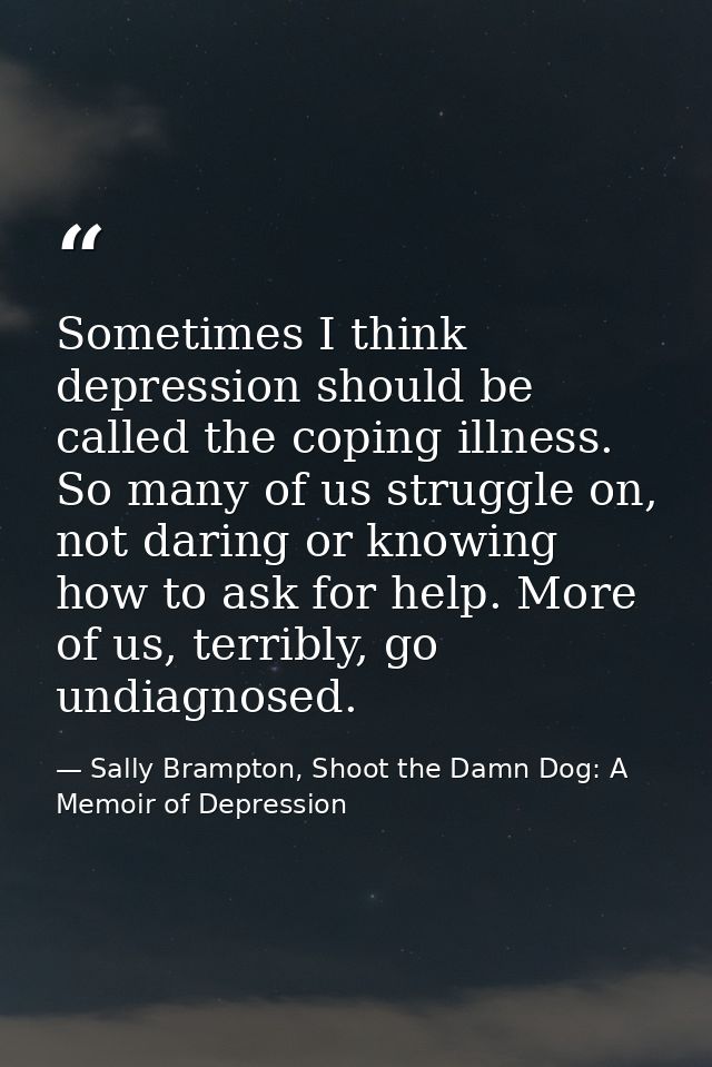 Sometimes I think depression should be called the coping illness. So many of us struggle on, not daring or knowing how t — Sally Brampton, Shoot the Damn Dog: A Memoir of Depression