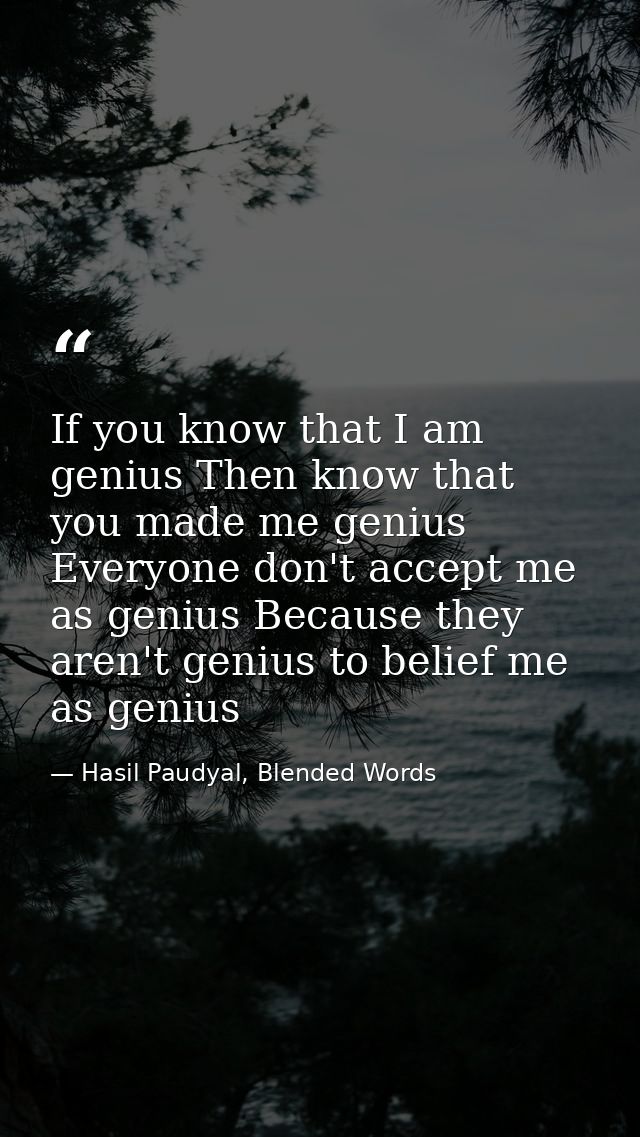If you know that I am genius Then know that you made me genius Everyone don't accept me as genius Because they aren't ge — Hasil Paudyal, Blended Words