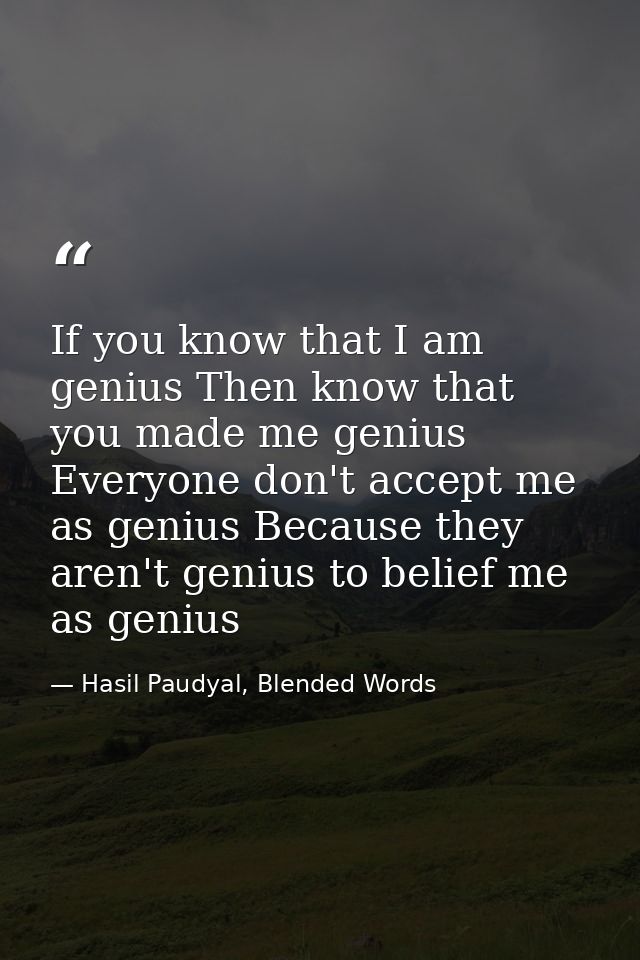 If you know that I am genius Then know that you made me genius Everyone don't accept me as genius Because they aren't ge — Hasil Paudyal, Blended Words