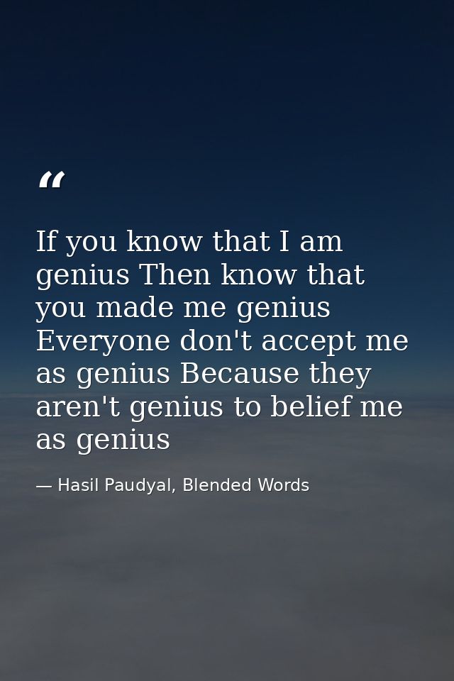 If you know that I am genius Then know that you made me genius Everyone don't accept me as genius Because they aren't ge — Hasil Paudyal, Blended Words