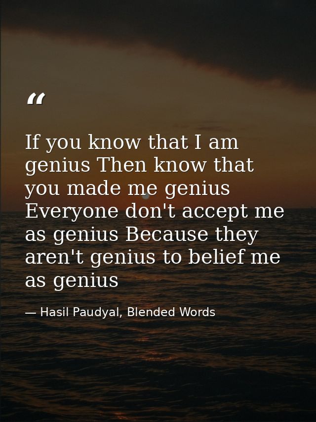 If you know that I am genius Then know that you made me genius Everyone don't accept me as genius Because they aren't ge — Hasil Paudyal, Blended Words