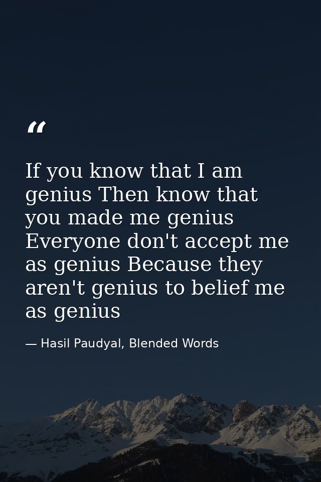 If you know that I am genius Then know that you made me genius Everyone don't accept me as genius Because they aren't ge — Hasil Paudyal, Blended Words