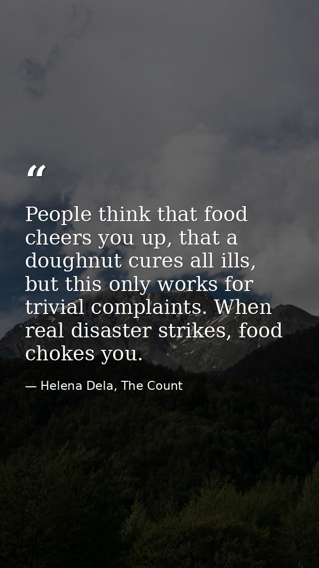 People think that food cheers you up, that a doughnut cures all ills, but this only works for trivial complaints. When r — Helena Dela, The Count