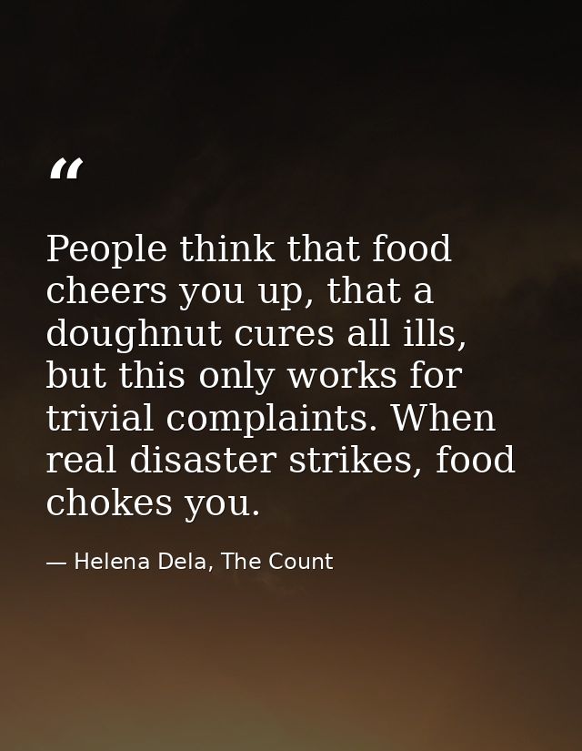 People think that food cheers you up, that a doughnut cures all ills, but this only works for trivial complaints. When r — Helena Dela, The Count