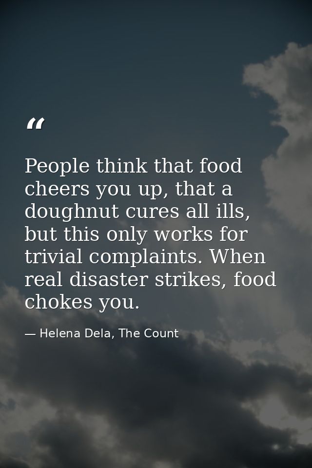 People think that food cheers you up, that a doughnut cures all ills, but this only works for trivial complaints. When r — Helena Dela, The Count