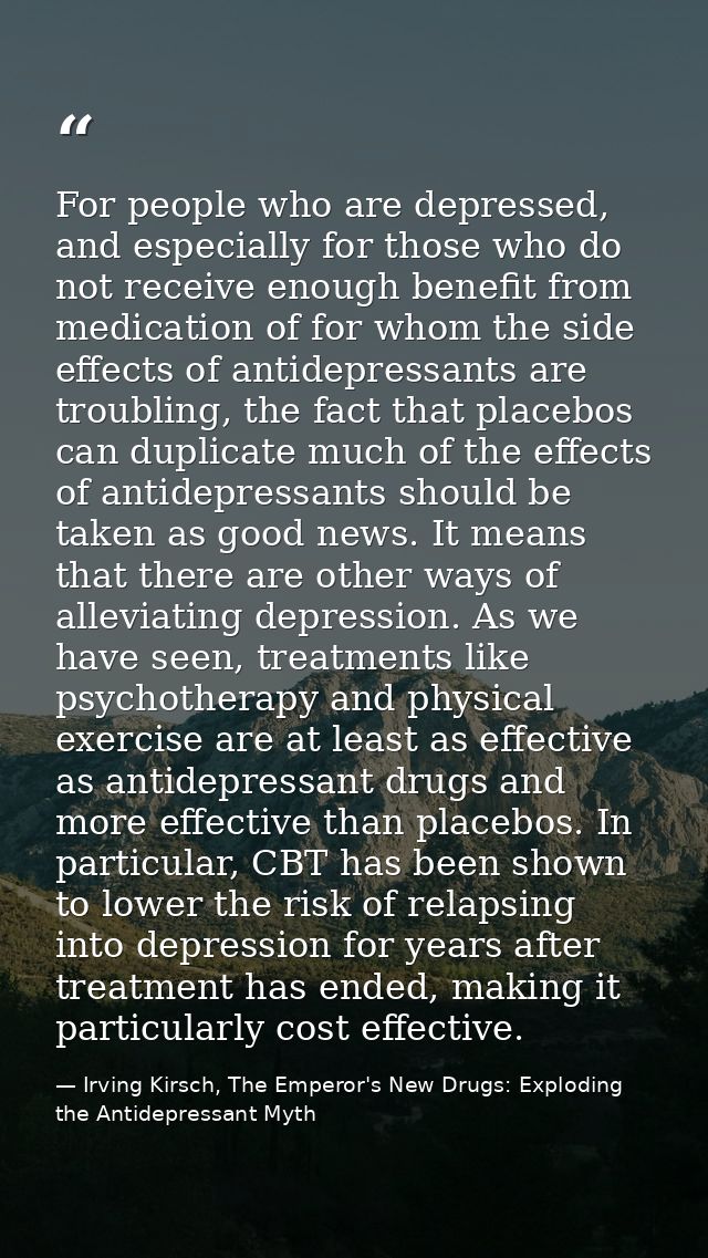 For people who are depressed, and especially for those who do not receive enough benefit from medication of for whom the — Irving Kirsch, The Emperor's New Drugs: Exploding the Antidepressant Myth