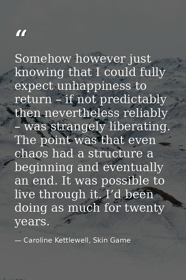 Somehow however just knowing that I could fully expect unhappiness to return – if not predictably then nevertheless reli — Caroline Kettlewell, Skin Game