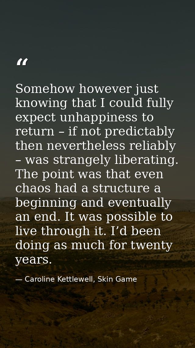 Somehow however just knowing that I could fully expect unhappiness to return – if not predictably then nevertheless reli — Caroline Kettlewell, Skin Game