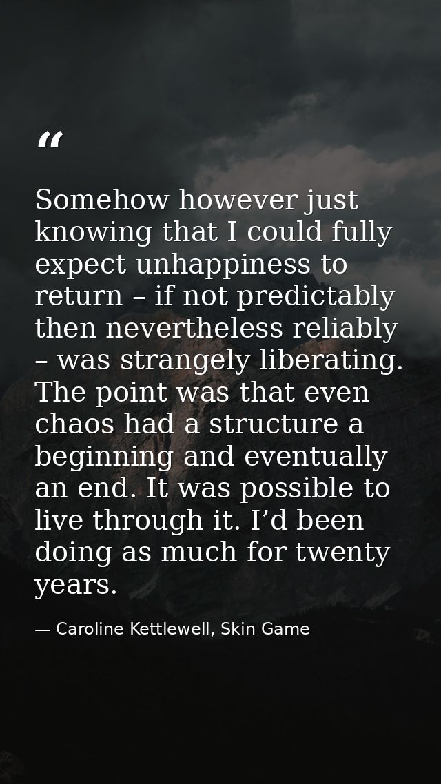Somehow however just knowing that I could fully expect unhappiness to return – if not predictably then nevertheless reli — Caroline Kettlewell, Skin Game