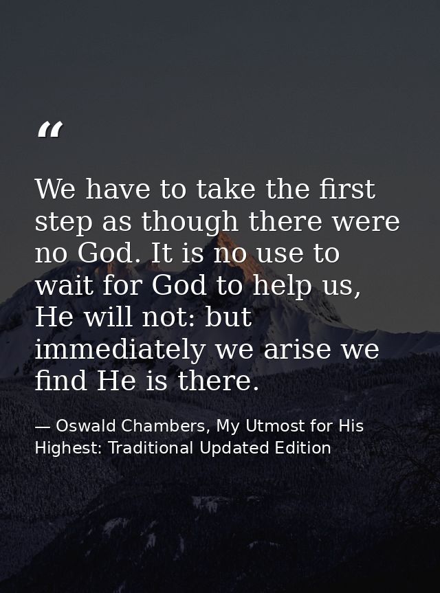 We have to take the first step as though there were no God. It is no use to wait for God to help us, He will not: but im — Oswald Chambers, My Utmost for His Highest: Traditional Updated Edition