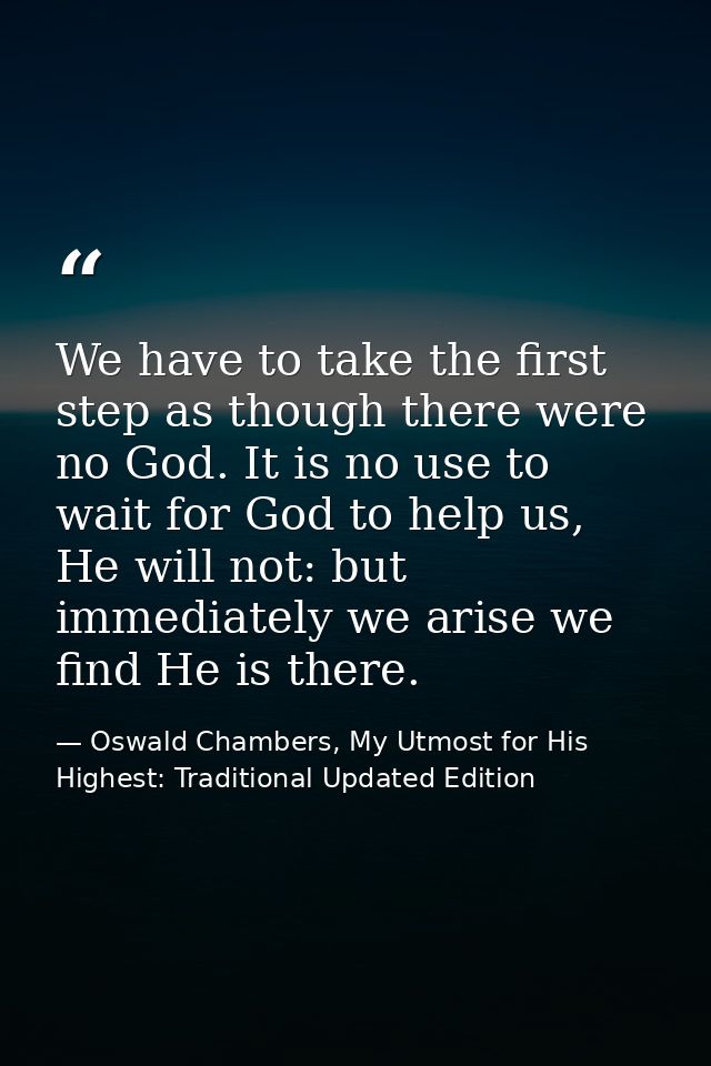 We have to take the first step as though there were no God. It is no use to wait for God to help us, He will not: but im — Oswald Chambers, My Utmost for His Highest: Traditional Updated Edition