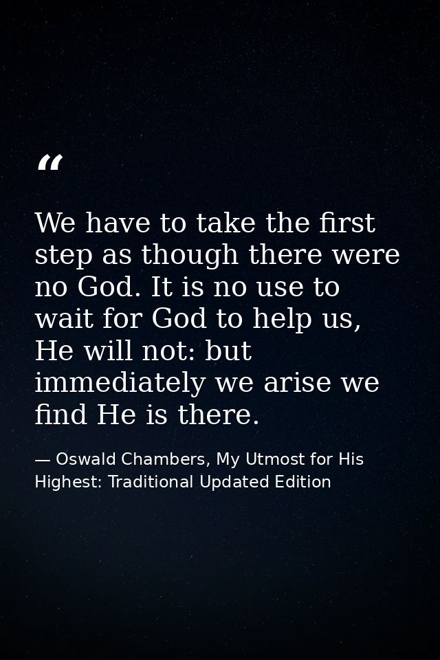 We have to take the first step as though there were no God. It is no use to wait for God to help us, He will not: but im — Oswald Chambers, My Utmost for His Highest: Traditional Updated Edition