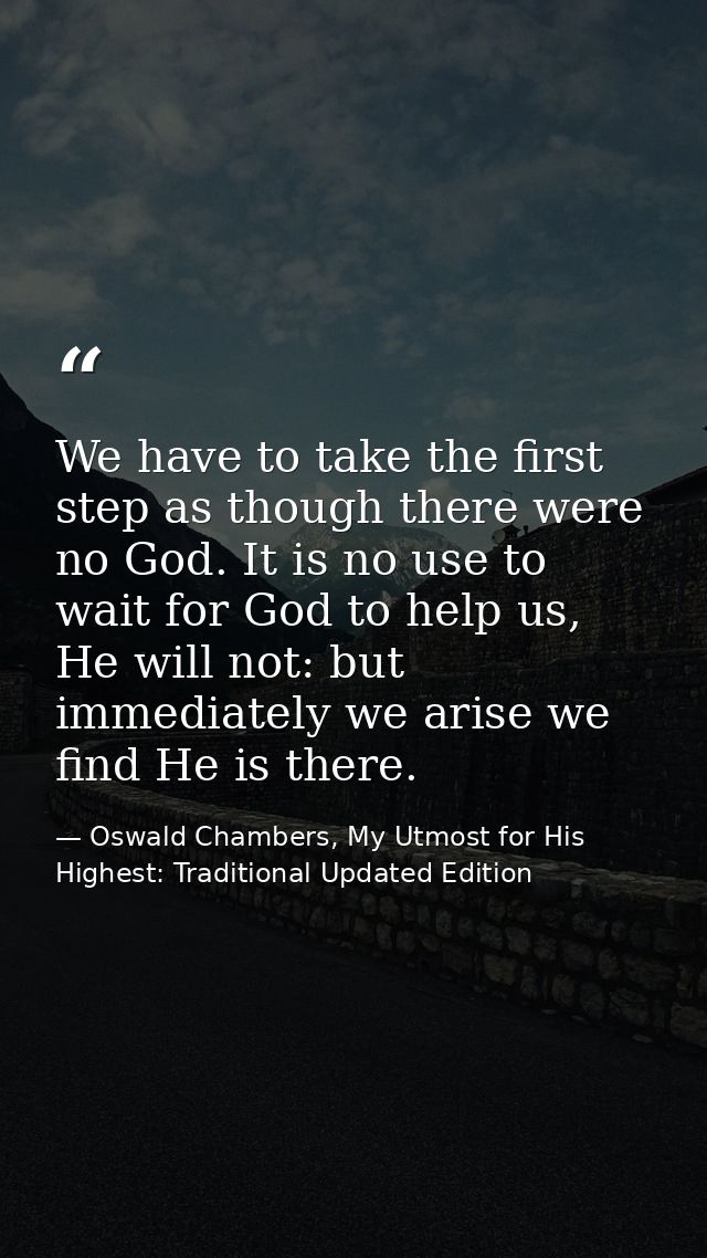 We have to take the first step as though there were no God. It is no use to wait for God to help us, He will not: but im — Oswald Chambers, My Utmost for His Highest: Traditional Updated Edition