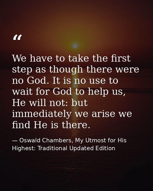 We have to take the first step as though there were no God. It is no use to wait for God to help us, He will not: but im — Oswald Chambers, My Utmost for His Highest: Traditional Updated Edition