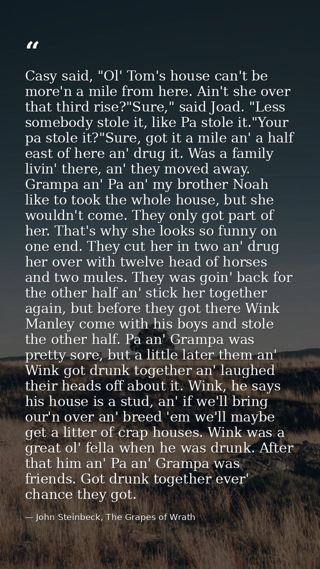 Casy said, "Ol' Tom's house can't be more'n a mile from here. Ain't she over that third rise?"Sure," said Joad. "Less so — John Steinbeck, The Grapes of Wrath