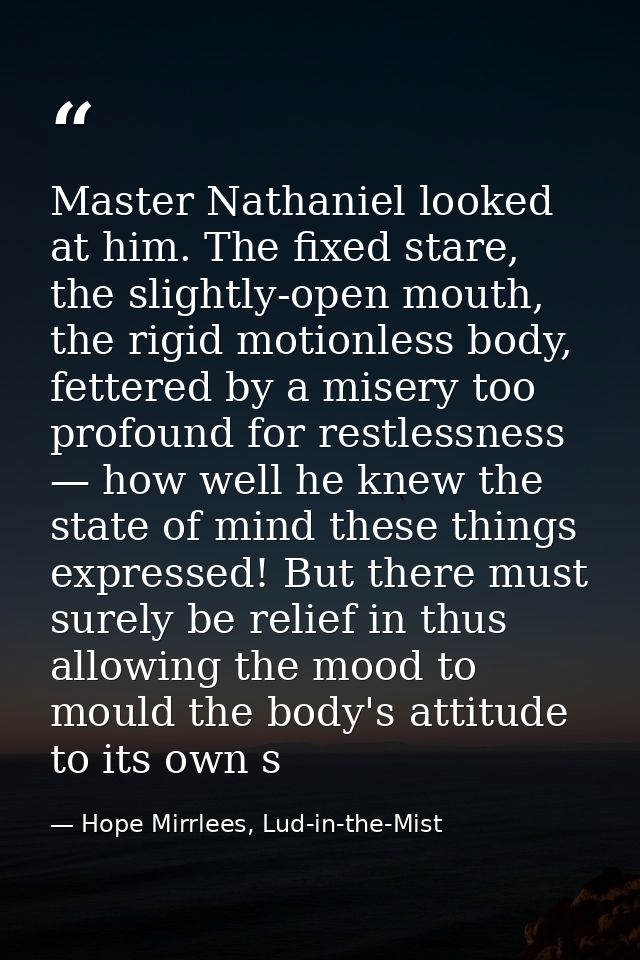 Master Nathaniel looked at him. The fixed stare, the slightly-open mouth, the rigid motionless body, fettered by a miser — Hope Mirrlees, Lud-in-the-Mist