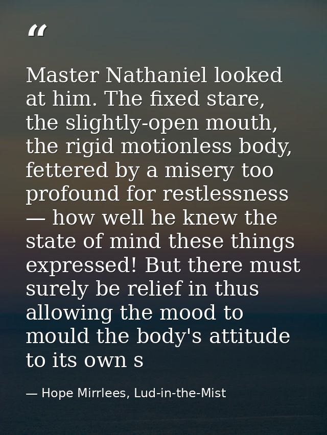 Master Nathaniel looked at him. The fixed stare, the slightly-open mouth, the rigid motionless body, fettered by a miser — Hope Mirrlees, Lud-in-the-Mist