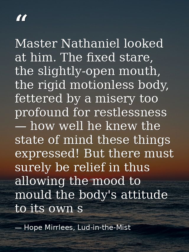 Master Nathaniel looked at him. The fixed stare, the slightly-open mouth, the rigid motionless body, fettered by a miser — Hope Mirrlees, Lud-in-the-Mist