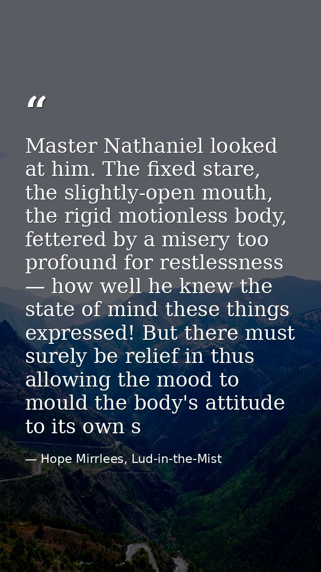 Master Nathaniel looked at him. The fixed stare, the slightly-open mouth, the rigid motionless body, fettered by a miser — Hope Mirrlees, Lud-in-the-Mist