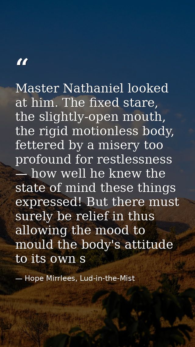 Master Nathaniel looked at him. The fixed stare, the slightly-open mouth, the rigid motionless body, fettered by a miser — Hope Mirrlees, Lud-in-the-Mist