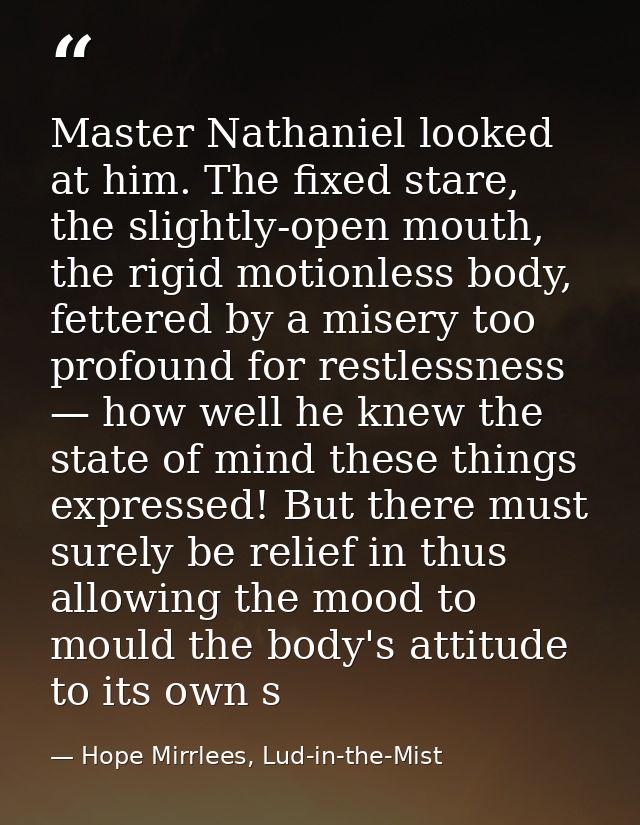 Master Nathaniel looked at him. The fixed stare, the slightly-open mouth, the rigid motionless body, fettered by a miser — Hope Mirrlees, Lud-in-the-Mist