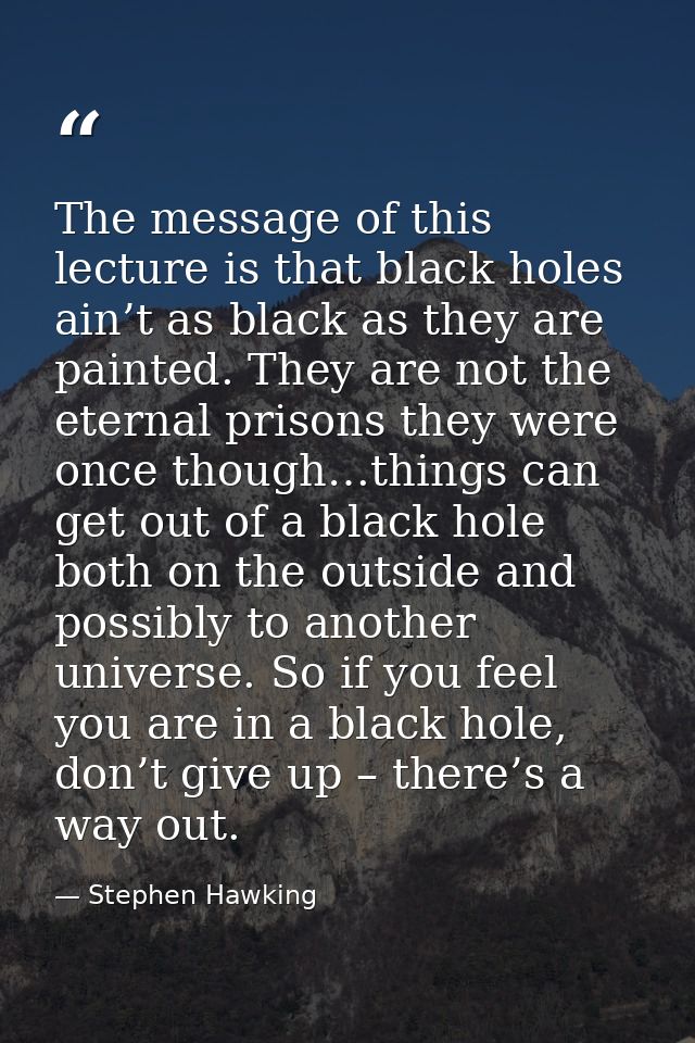 The message of this lecture is that black holes ain’t as black as they are painted. They are not the eternal prisons the — Stephen Hawking