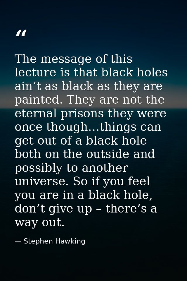 The message of this lecture is that black holes ain’t as black as they are painted. They are not the eternal prisons the — Stephen Hawking