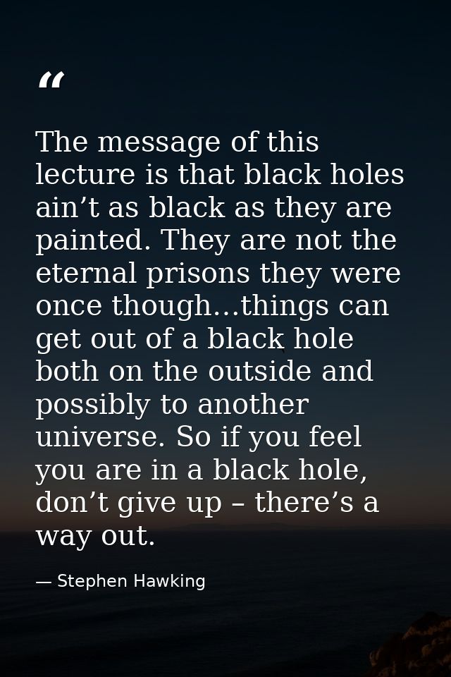 The message of this lecture is that black holes ain’t as black as they are painted. They are not the eternal prisons the — Stephen Hawking