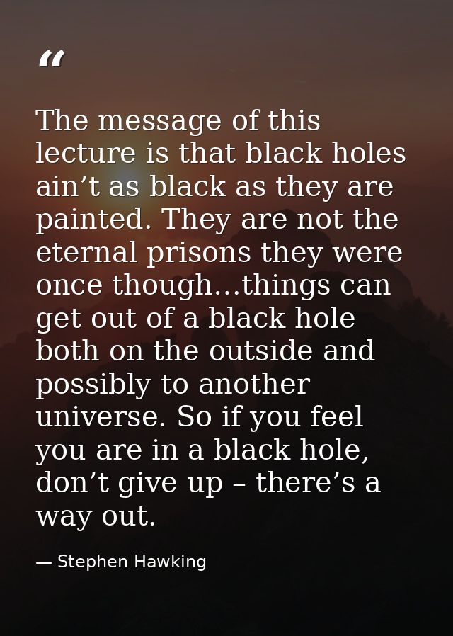 The message of this lecture is that black holes ain’t as black as they are painted. They are not the eternal prisons the — Stephen Hawking