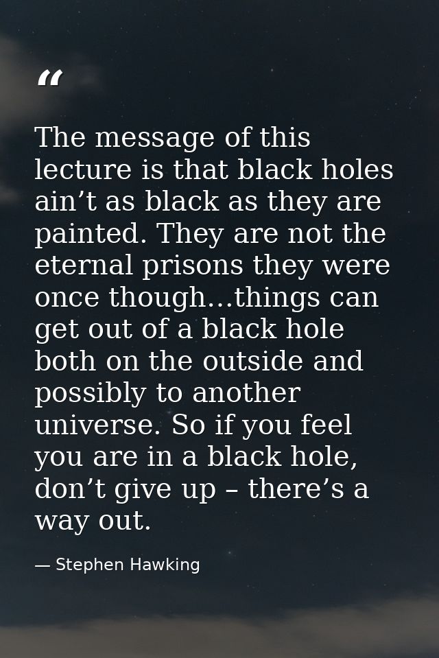 The message of this lecture is that black holes ain’t as black as they are painted. They are not the eternal prisons the — Stephen Hawking