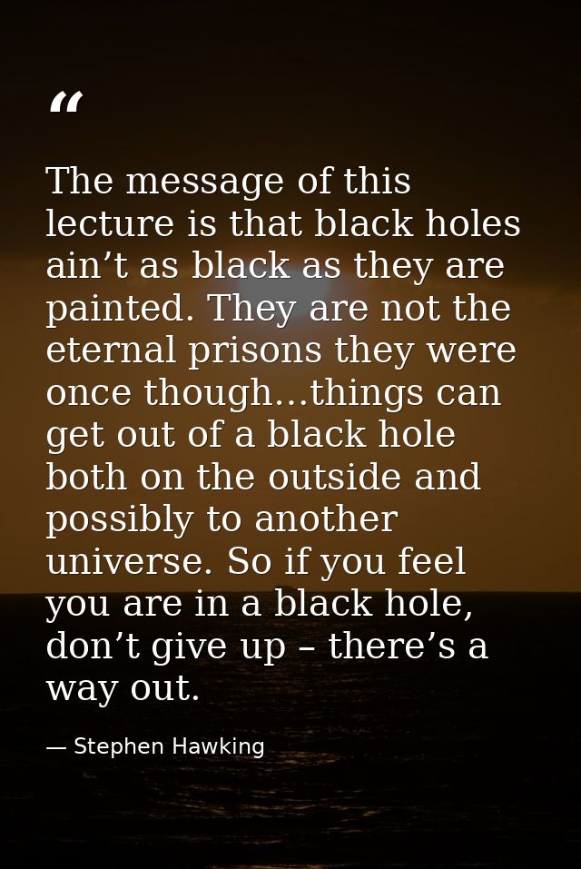 The message of this lecture is that black holes ain’t as black as they are painted. They are not the eternal prisons the — Stephen Hawking