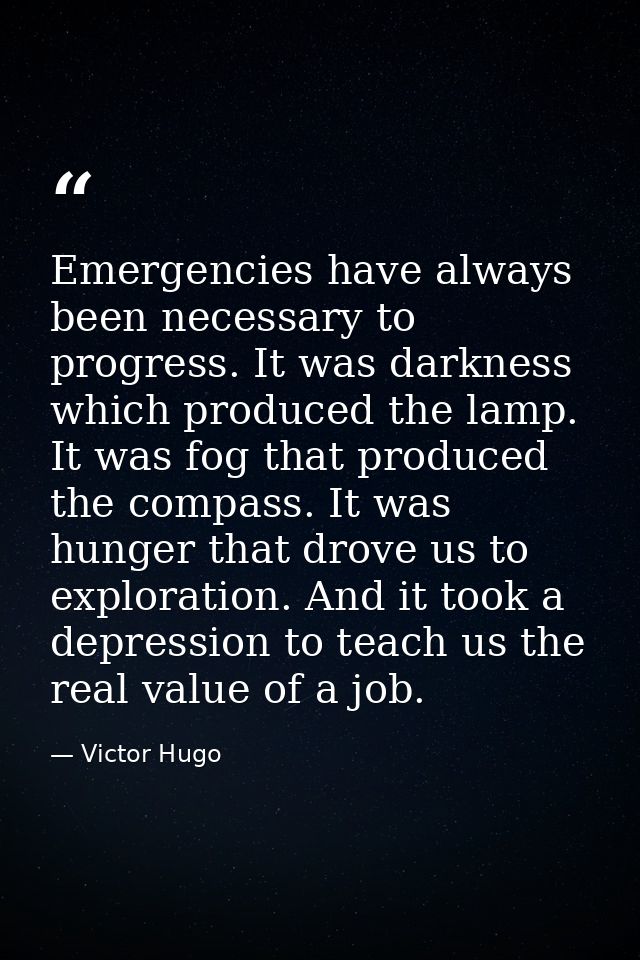 Emergencies have always been necessary to progress. It was darkness which produced the lamp. It was fog that produced th — Victor Hugo