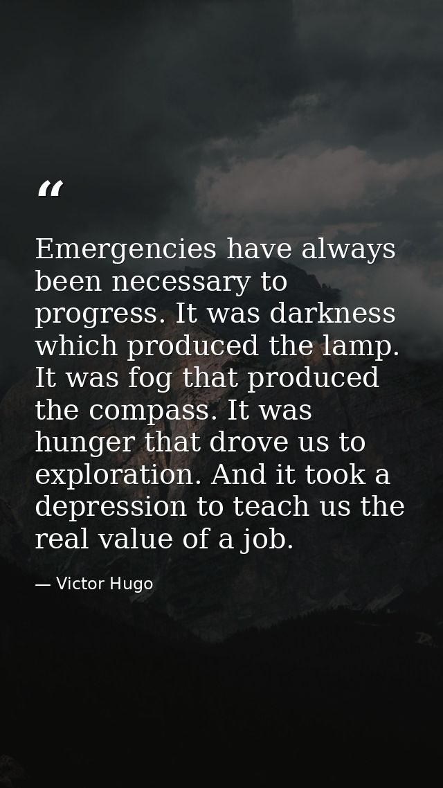 Emergencies have always been necessary to progress. It was darkness which produced the lamp. It was fog that produced th — Victor Hugo