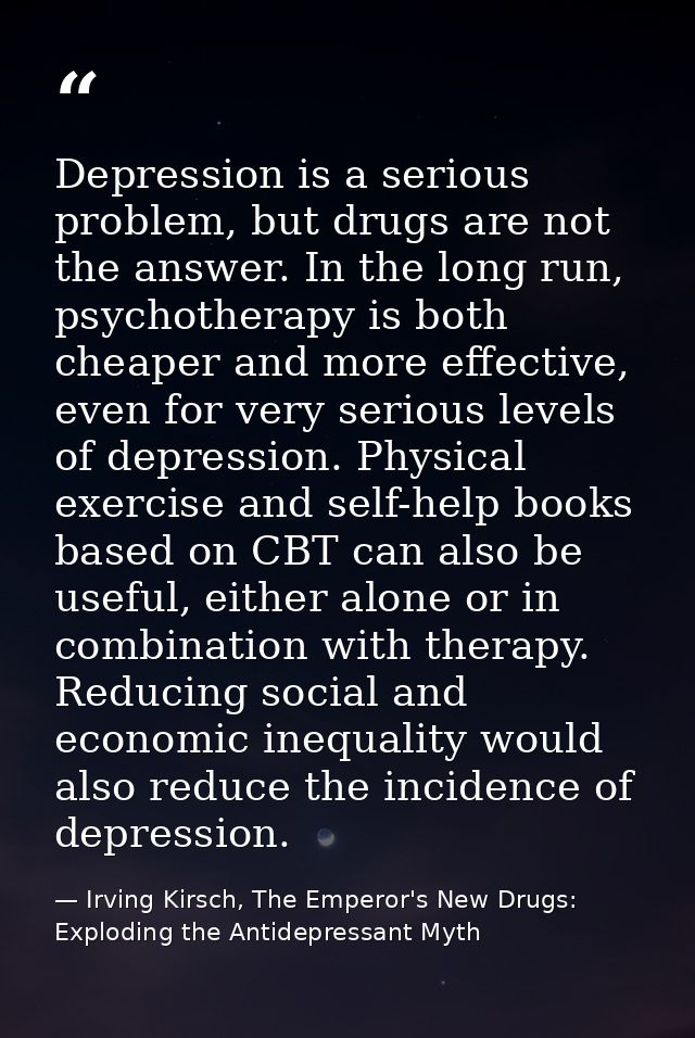 Depression is a serious problem, but drugs are not the answer. In the long run, psychotherapy is both cheaper and more e — Irving Kirsch, The Emperor's New Drugs: Exploding the Antidepressant Myth