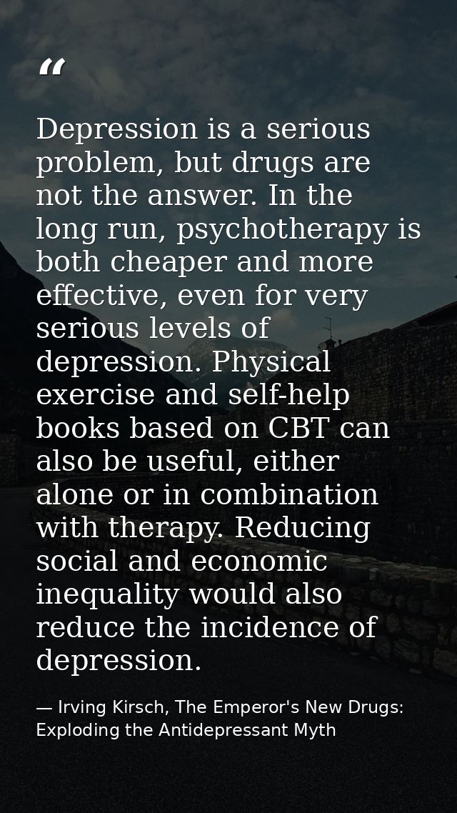 Depression is a serious problem, but drugs are not the answer. In the long run, psychotherapy is both cheaper and more e — Irving Kirsch, The Emperor's New Drugs: Exploding the Antidepressant Myth
