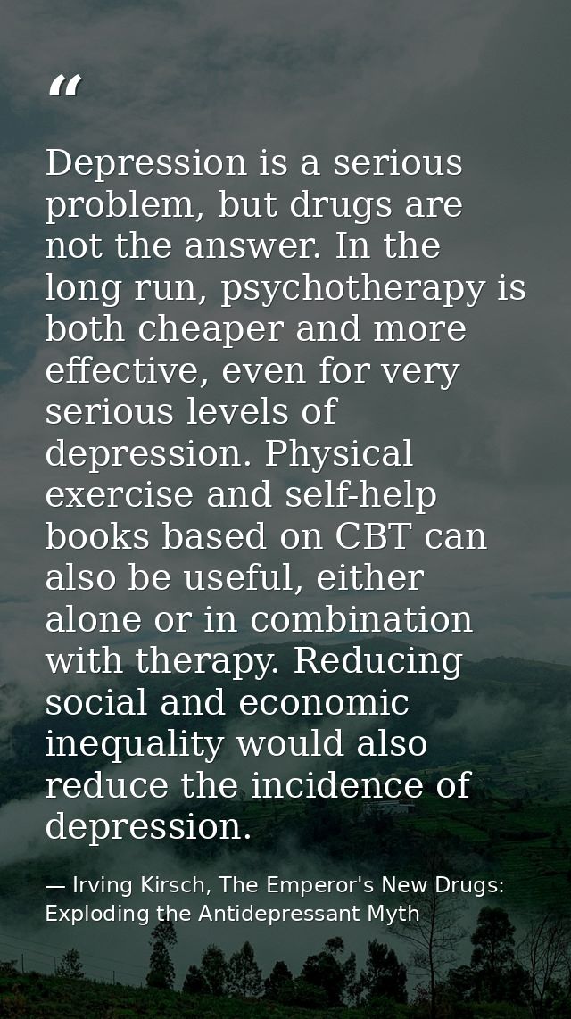 Depression is a serious problem, but drugs are not the answer. In the long run, psychotherapy is both cheaper and more e — Irving Kirsch, The Emperor's New Drugs: Exploding the Antidepressant Myth