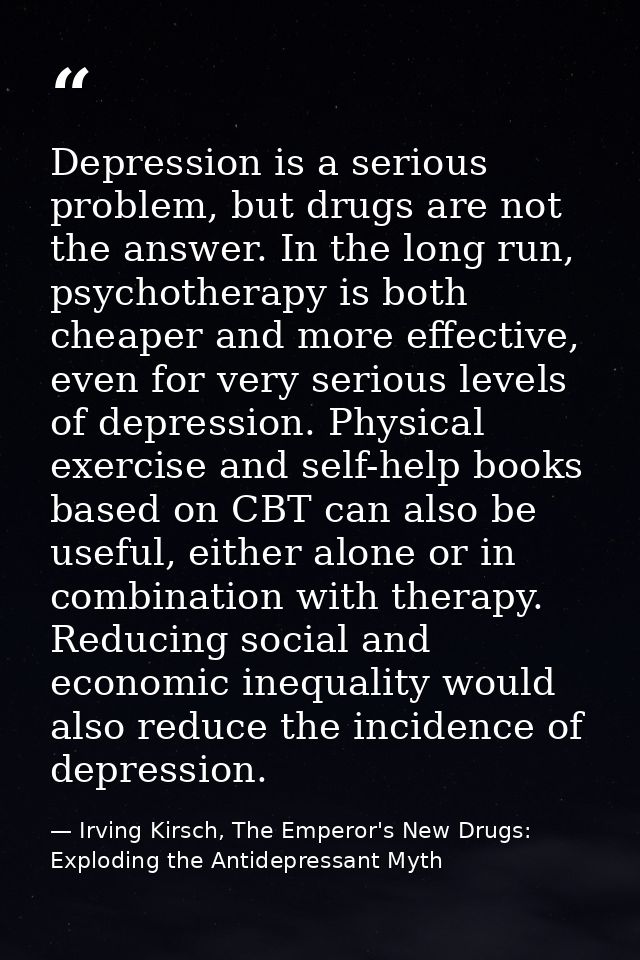 Depression is a serious problem, but drugs are not the answer. In the long run, psychotherapy is both cheaper and more e — Irving Kirsch, The Emperor's New Drugs: Exploding the Antidepressant Myth