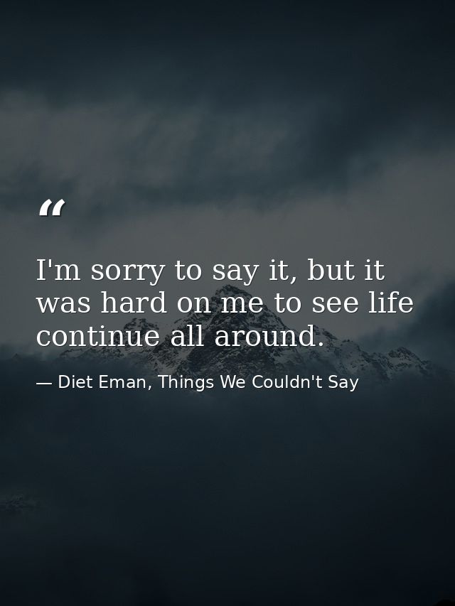 I'm sorry to say it, but it was hard on me to see life continue all around. — Diet Eman, Things We Couldn't Say