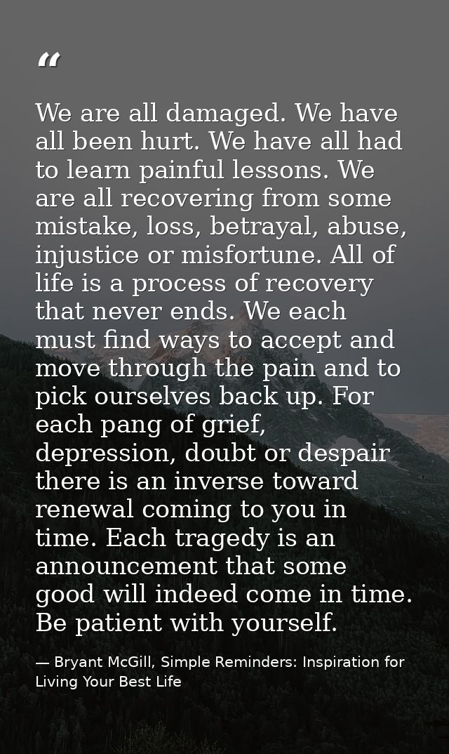We are all damaged. We have all been hurt. We have all had to learn painful lessons. We are all recovering from some mis — Bryant McGill, Simple Reminders: Inspiration for Living Your Best Life