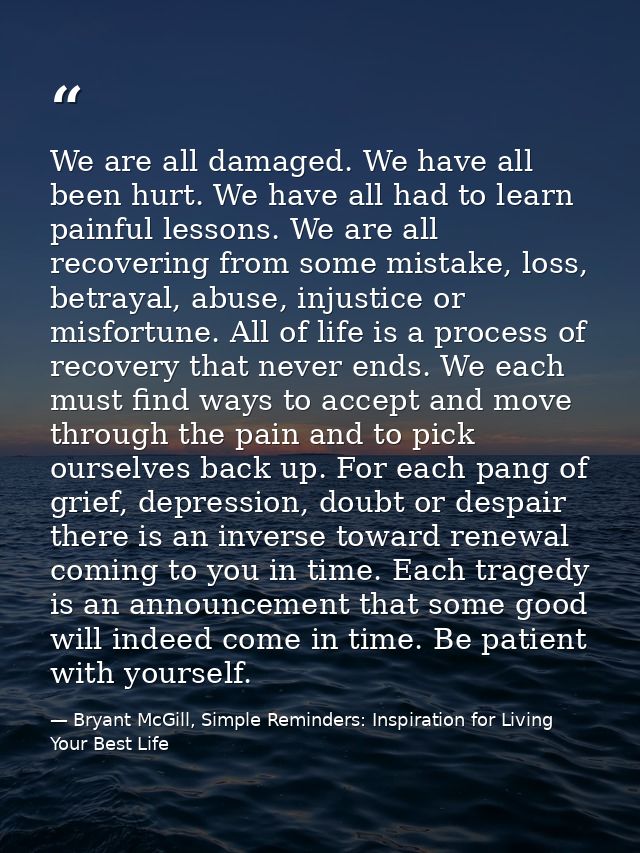 We are all damaged. We have all been hurt. We have all had to learn painful lessons. We are all recovering from some mis — Bryant McGill, Simple Reminders: Inspiration for Living Your Best Life