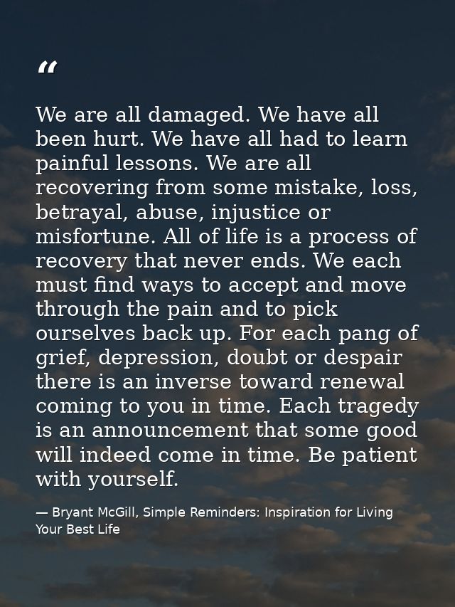 We are all damaged. We have all been hurt. We have all had to learn painful lessons. We are all recovering from some mis — Bryant McGill, Simple Reminders: Inspiration for Living Your Best Life