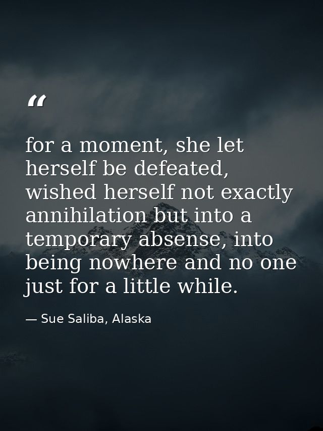 for a moment, she let herself be defeated, wished herself not exactly annihilation but into a temporary absense, into be — Sue Saliba, Alaska