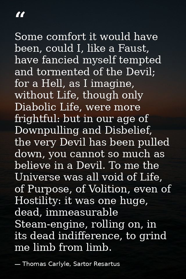 Some comfort it would have been, could I, like a Faust, have fancied myself tempted and tormented of the Devil; for a He — Thomas Carlyle, Sartor Resartus